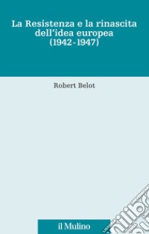 La Resistenza e la rinascita dell'idea europea (1942-1947) libro di Belot Robert