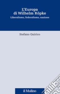 L'Europa di Wilhelm Röpke. Liberalismo, federalismo, nazione libro di Quirico Stefano