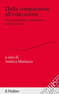 Dalla compassione all'educazione. Vie emancipative comunitarie nel Novecento libro di Mariuzzo A. (cur.)