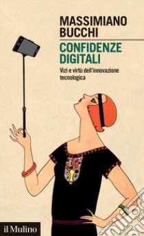 Confidenze digitali. Vizi e virtù dell'innovazione tecnologica libro di Bucchi Massimiano