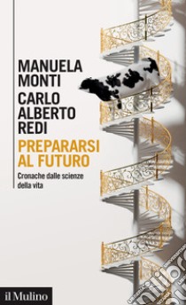 Prepararsi al futuro. Cronache dalle scienze della vita libro di Monti Manuela; Redi Carlo Alberto