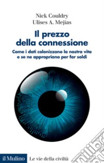 Il prezzo della connessione. Come i dati colonizzano la nostra vita e se ne appropriano per far soldi libro di Couldry Nick; Mejias Ulises A.