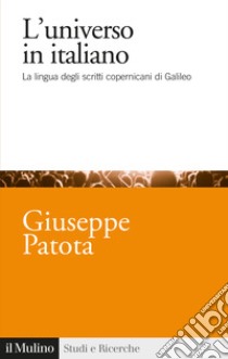 L'universo in italiano. La lingua degli scritti copernicani di Galileo libro di Patota Giuseppe