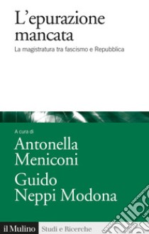 L'epurazione mancata. La magistratura tra fascismo e Repubblica libro di Meniconi A. (cur.); Neppi Modona G. (cur.)