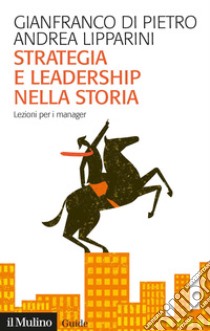 Strategia e leadership nella storia. Lezioni per i manager libro di Di Pietro Gianfranco; Lipparini Andrea