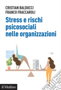 Stress e rischi psicosociali nelle organizzazioni. Linee operative per la diagnosi e il controllo dello stress da lavoro libro di Fraccaroli Franco; Balducci Cristian