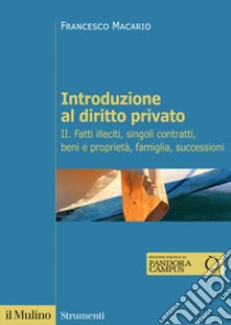 Introduzione al diritto privato. Vol. 2: Fatti illeciti, singoli contratti, beni e proprietà, famiglia, successioni libro di Macario Francesco