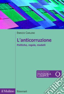 L'anticorruzione. Politiche, regole, modelli libro di Carloni Enrico