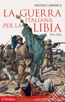 La guerra italiana per la Libia. 1911-1931 libro di Labanca Nicola