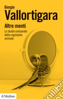 Altre menti. Lo studio comparato della cognizione animale libro di Vallortigara Giorgio