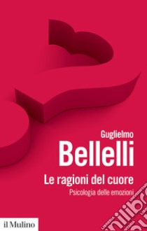 Le ragioni del cuore. Psicologia delle emozioni libro di Bellelli Guglielmo