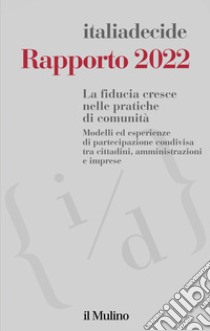 Rapporto 2022. La fiducia cresce nelle pratiche di comunità. Modelli ed esperienze di partecipazione condivisa tra cittadini, amministrazioni e imprese libro di Associazione Italiadecide (cur.)