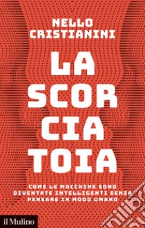 La scorciatoia. Come le macchine sono diventate intelligenti senza pensare in modo umano libro di Cristianini Nello