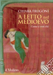 A letto nel Medioevo. Come e con chi libro di Frugoni Chiara