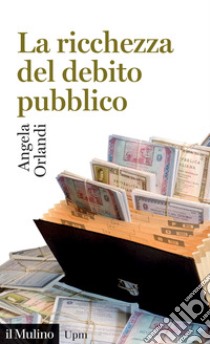 La ricchezza del debito pubblico. Secoli XII-XXI libro di Orlandi Angela