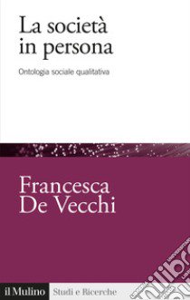 La società in persona. Ontologia sociale qualitativa libro di De Vecchi Francesca