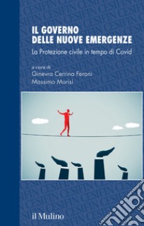 Il governo delle nuove emergenze. La Protezione civile in tempo di Covid libro di Morisi M. (cur.); Cerrina Feroni G. (cur.)