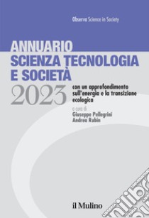 Annuario scienza tecnologia e società. Edizione 2023 con un approfondimento sull'energia e la transizione ecologica libro di Pellegrini G. (cur.); Rubin A. (cur.)