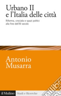 Urbano II e l'Italia delle città. Riforma, crociata e spazi politici alla fine dell'XI secolo libro di Musarra Antonio