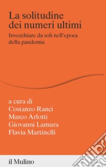 La solitudine dei numeri ultimi. Invecchiare da soli nell'epoca della pandemia libro di Ranci C. (cur.); Martinelli F. (cur.); Arlotti M. (cur.)