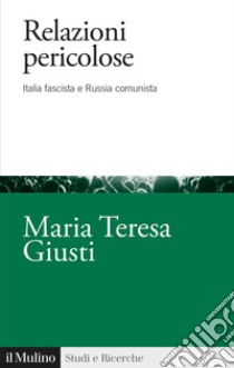 Relazioni pericolose. Italia fascista e Russia comunista libro di Giusti Maria Teresa