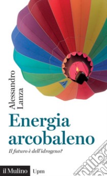 Energia arcobaleno. Il futuro è dell'idrogeno? libro di Lanza Alessandro