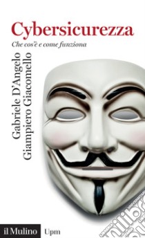 Cybersicurezza. Che cos'è e come funziona libro di D'angelo Gabriele; Giacomello Giampiero