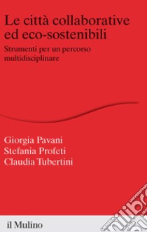 Le città collaborative ed eco-sostenibili. Strumenti per un percorso multidisciplinare libro di Profeti Stefania; Pavani Giorgia; Tubertini Claudia