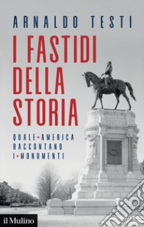 I fastidi della storia. Quale America raccontano i monumenti libro di Testi Arnaldo