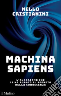 Machina sapiens. L'algoritmo che ci ha rubato il segreto della conoscenza libro di Cristianini Nello