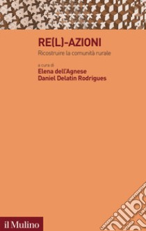 Re(l)-azioni. Ricostruire la comunità rurale libro di Dell'Agnese E. (cur.); Delatin Rodrigues D. (cur.)