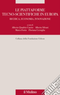 Le piattaforme tecno-scientifiche in Europa. Ricerca, economia, innovazione libro di Quadrio Curzio A. (cur.); Silvani A. (cur.); Fortis M. (cur.)