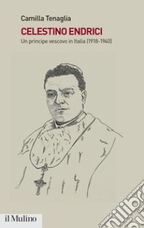 Celestino Endrici. Un principe vescovo in Italia (1918-1940) libro di Tenaglia Camilla