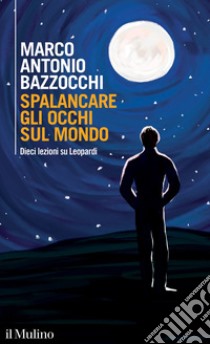 Spalancare gli occhi sul mondo. Dieci lezioni su Leopardi libro di Bazzocchi Marco Antonio