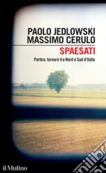 Spaesati. Partire, tornare tra Nord e Sud d'Italia libro di Jedlowski Paolo; Cerulo Massimo