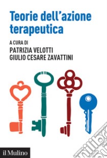 Teorie dell'azione terapeutica. Tra interpretazione e relazione libro di Velotti P. (cur.); Zavattini G. C. (cur.)