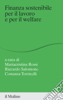 Finanza sostenibile per il lavoro e per il welfare libro di Rossi M. C. (cur.); Salomone R. (cur.); Torricelli C. (cur.)