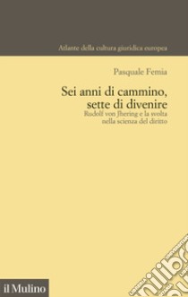 Sei anni di cammino, sette di divenire. Rudolf von Jhering e la svolta nella scienza del diritto libro di Femia Pasquale