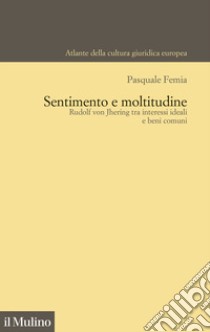 Sentimento e moltitudine. Rudolf von Jhering tra interessi ideali e beni comuni libro di Femia Pasquale