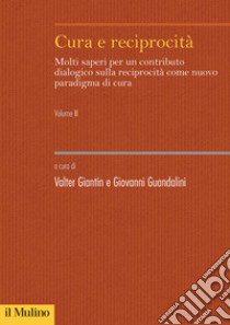 Cura e reciprocità. Molti saperi per un contributo dialogico sulla reciprocità come nuovo paradigma di cura. Vol. 2 libro di Giantin V. (cur.); Guandalini G. (cur.)