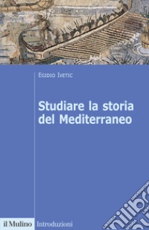 Studiare la storia del Mediterraneo libro di Ivetic Egidio