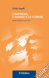 L'impresa, l'anima e le forme. Scritti sull'Eni e per l'Eni libro di Sapelli Giulio