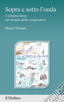 Sopra e sotto l'onda. Un'immersione nel mondo delle cooperative libro di Viviani Mario