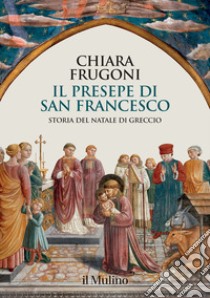 Il presepe di san Francesco. Storia del Natale di Greccio libro di Frugoni Chiara