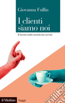 I clienti siamo noi. Il lavoro nella società dei servizi libro di Fullin Giovanna