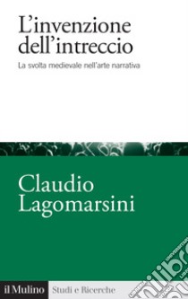 L'invenzione dell'intreccio. La svolta medievale nell'arte narrativa libro di Lagomarsini Claudio