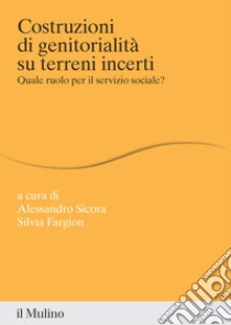 Costruzioni di genitorialità su terreni incerti. Quale ruolo per il servizio sociale? libro di Fargion S. (cur.); Sicora A. (cur.)