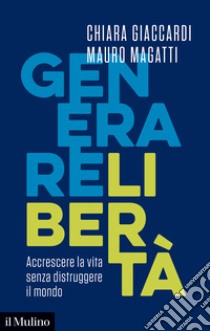 Generare libertà. Accrescere la vita senza distruggere il mondo libro di Giaccardi Chiara; Magatti Mauro