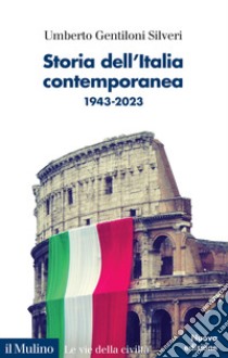 Storia dell'Italia contemporanea. 1943-2023. Nuova ediz. libro di Gentiloni Silveri Umberto