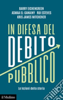 In difesa del debito pubblico. Le lezioni della storia libro di Eichengreen Barry; El-Ganainy Asmaa; Esteves Rui